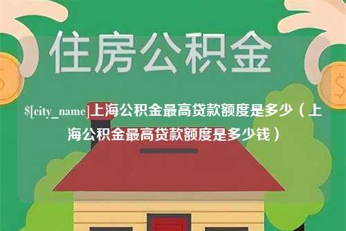 锡林郭勒盟上海公积金最高贷款额度是多少（上海公积金最高贷款额度是多少钱）